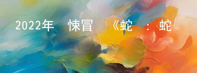 陳友琴的動漫綜藝大全,2022年驚悚冒險《蛇災:蛇島驚魂》HD國語中字迅雷下載_深夜電影
